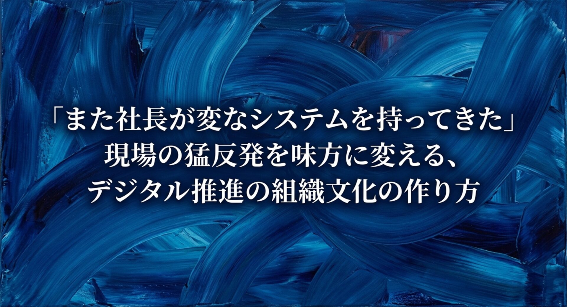 「また社長が変なシステムを持ってきた」現場の猛反発を味方に変える、デジタル推進の組織文化の作り方のイメージ画像
